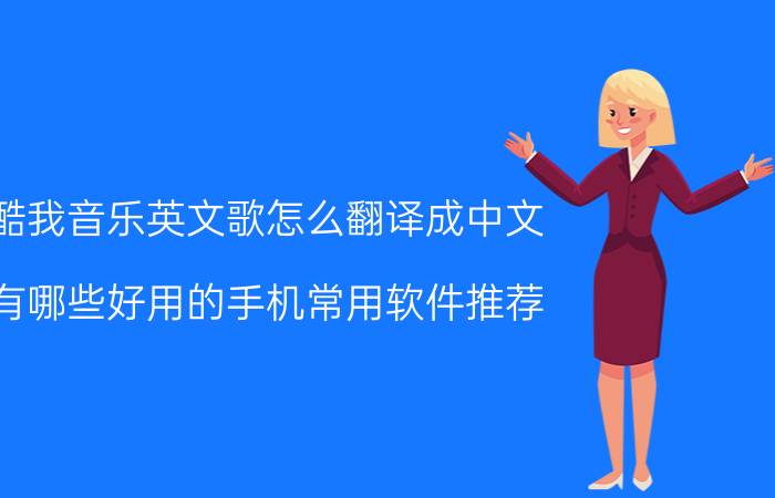 酷我音乐英文歌怎么翻译成中文 有哪些好用的手机常用软件推荐？